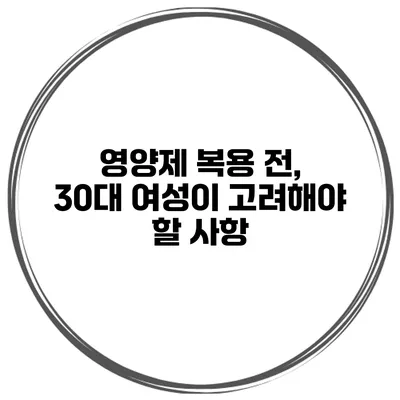 영양제 복용 전, 30대 여성이 고려해야 할 사항