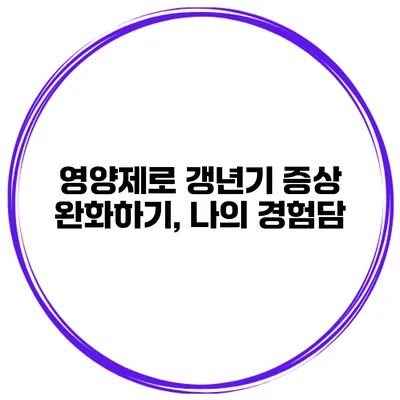 영양제로 갱년기 증상 완화하기, 나의 경험담