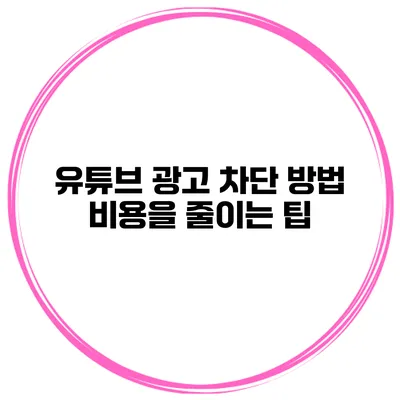 유튜브 광고 차단 방법 비용을 줄이는 팁