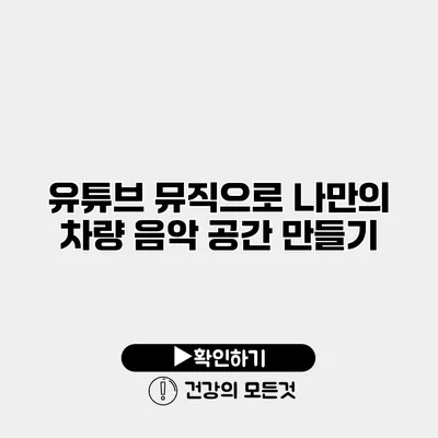 유튜브 뮤직으로 나만의 차량 음악 공간 만들기