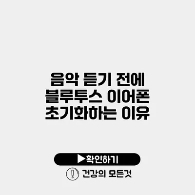 음악 듣기 전에 블루투스 이어폰 초기화하는 이유