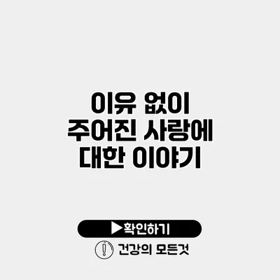 이유 없이 주어진 사랑에 대한 이야기