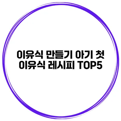 이유식 만들기 아기 첫 이유식 레시피 TOP5