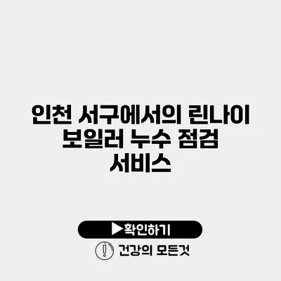 인천 서구에서의 린나이 보일러 누수 점검 서비스