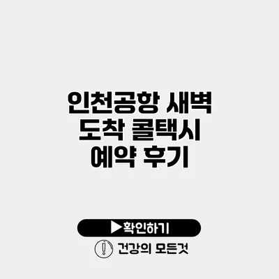인천공항 새벽 도착 콜택시 예약 후기