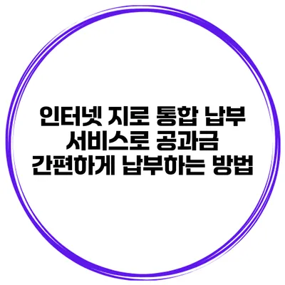 인터넷 지로 통합 납부 서비스로 공과금 간편하게 납부하는 방법