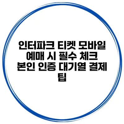 인터파크 티켓 모바일 예매 시 필수 체크 본인 인증 대기열 결제 팁