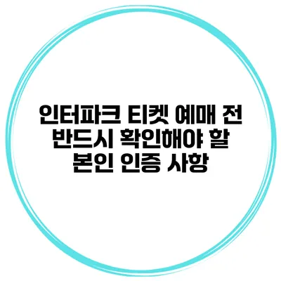 인터파크 티켓 예매 전 반드시 확인해야 할 본인 인증 사항