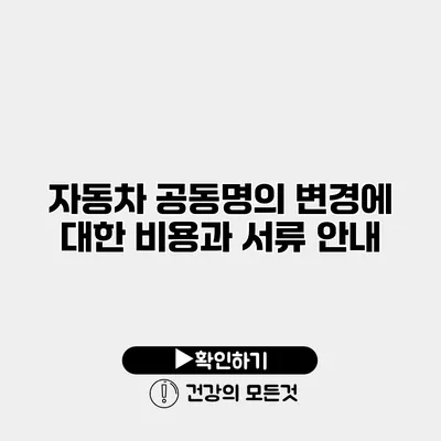 자동차 공동명의 변경에 대한 비용과 서류 안내