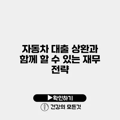 자동차 대출 상환과 함께 할 수 있는 재무 전략