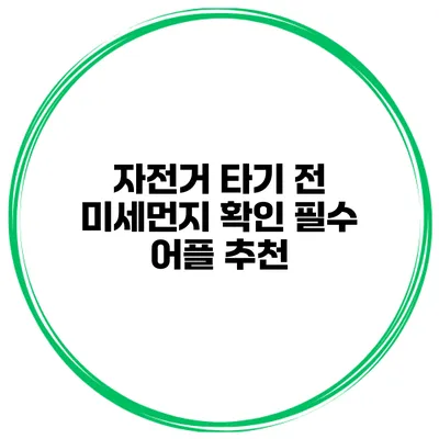 자전거 타기 전 미세먼지 확인 필수 어플 추천
