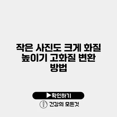작은 사진도 크게 화질 높이기 고화질 변환 방법