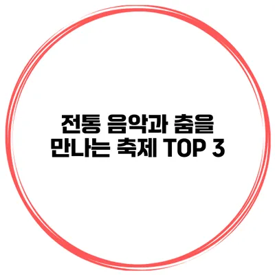 전통 음악과 춤을 만나는 축제 TOP 3