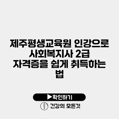 제주평생교육원 인강으로 사회복지사 2급 자격증을 쉽게 취득하는 법