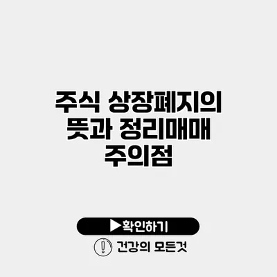 주식 상장폐지의 뜻과 정리매매 주의점