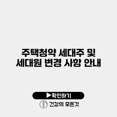 주택청약 세대주 및 세대원 변경 사항 안내