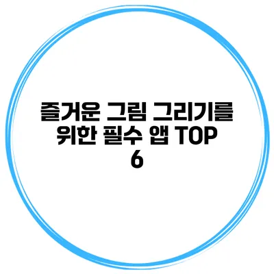 즐거운 그림 그리기를 위한 필수 앱 TOP 6