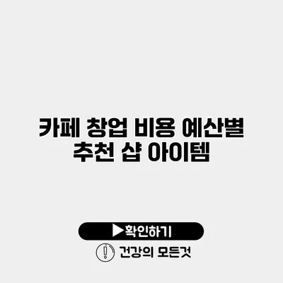 카페 창업 비용 예산별 추천 샵 아이템