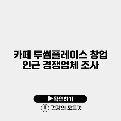 카페 투썸플레이스 창업 인근 경쟁업체 조사
