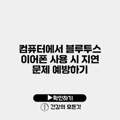 컴퓨터에서 블루투스 이어폰 사용 시 지연 문제 예방하기