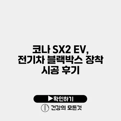 코나 SX2 EV, 전기차 블랙박스 장착 시공 후기