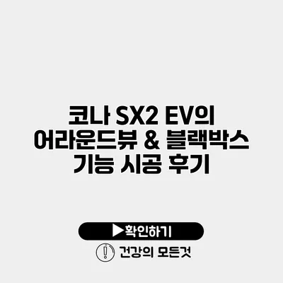 코나 SX2 EV의 어라운드뷰 & 블랙박스 기능 시공 후기