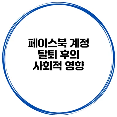 페이스북 계정 탈퇴 후의 사회적 영향