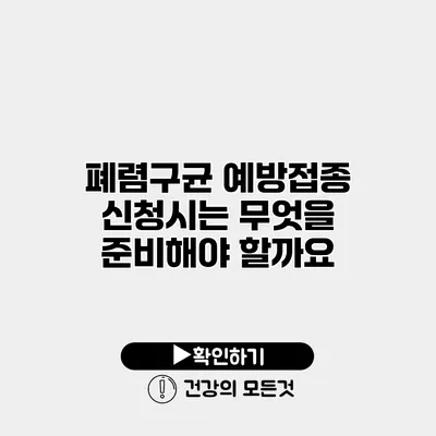 폐렴구균 예방접종 신청시는 무엇을 준비해야 할까요?