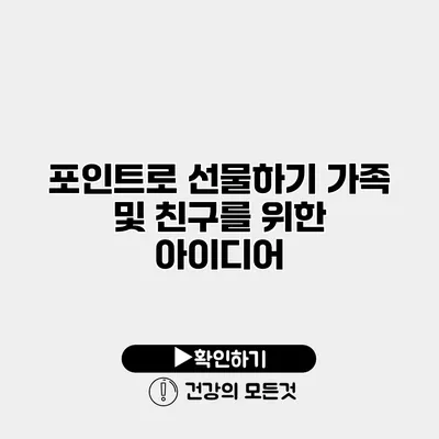 포인트로 선물하기 가족 및 친구를 위한 아이디어
