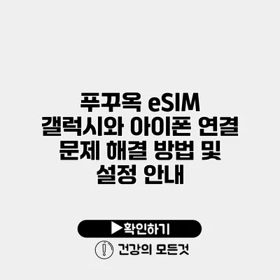 푸꾸옥 eSIM 갤럭시와 아이폰 연결 문제 해결 방법 및 설정 안내