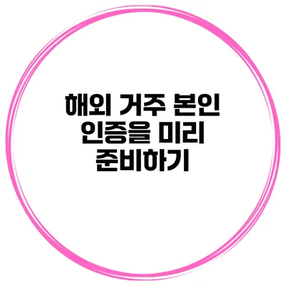 해외 거주 본인 인증을 미리 준비하기