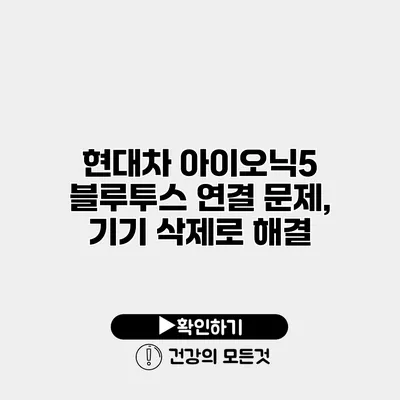 현대차 아이오닉5 블루투스 연결 문제, 기기 삭제로 해결