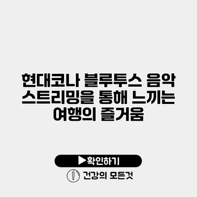 현대코나 블루투스 음악 스트리밍을 통해 느끼는 여행의 즐거움